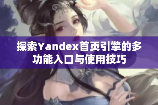 探索Yandex首頁引擎的多功能入口與使用技巧