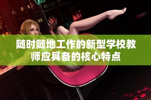 隨時隨地工作的新型學校教師應具備的核心特點