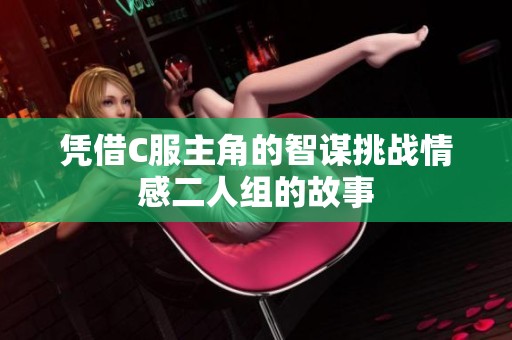 憑借C服主角的智謀挑戰(zhàn)情感二人組的故事
