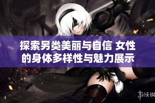 探索另類美麗與自信 女性的身體多樣性與魅力展示