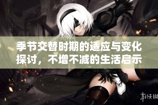 季節(jié)交替時(shí)期的適應(yīng)與變化探討，不增不減的生活啟示