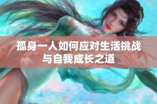 孤身一人如何應對生活挑戰(zhàn)與自我成長之道