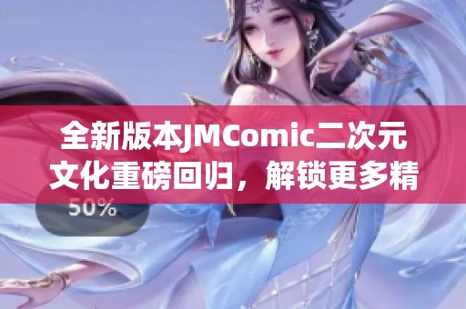 全新版本JMComic二次元文化重磅回歸，解鎖更多精彩內(nèi)容