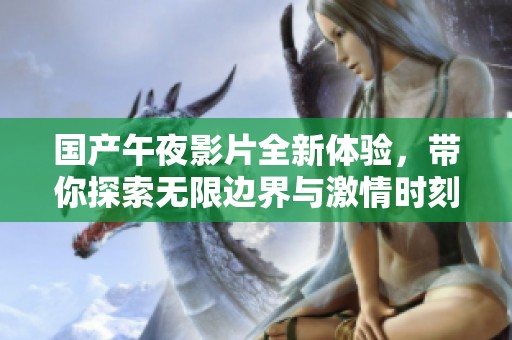國產(chǎn)午夜影片全新體驗(yàn)，帶你探索無限邊界與激情時(shí)刻