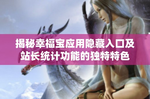 揭秘幸福寶應(yīng)用隱藏入口及站長(zhǎng)統(tǒng)計(jì)功能的獨(dú)特特色