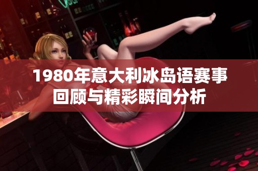 1980年意大利冰島語賽事回顧與精彩瞬間分析