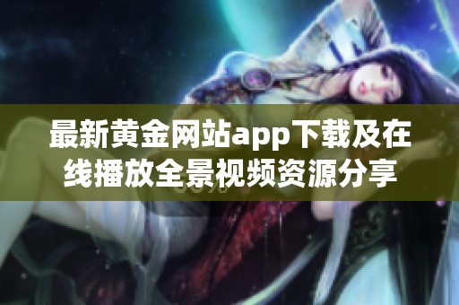 最新黃金網(wǎng)站app下載及在線播放全景視頻資源分享