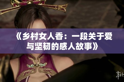 《鄉(xiāng)村女人香：一段關于愛與堅韌的感人故事》