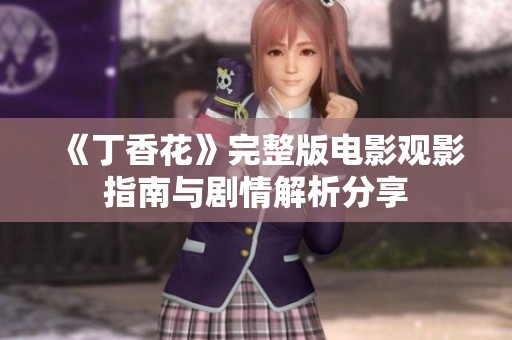 《丁香花》完整版電影觀影指南與劇情解析分享