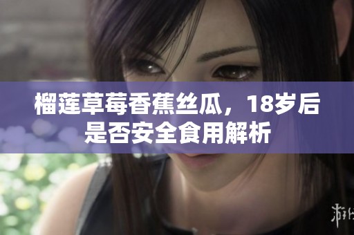 榴蓮草莓香蕉絲瓜，18歲后是否安全食用解析
