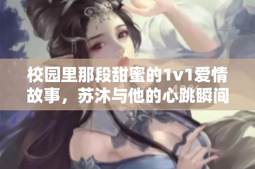 校園里那段甜蜜的1v1愛情故事，蘇沐與他的心跳瞬間