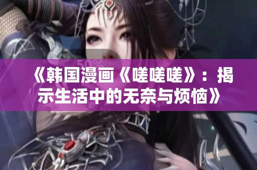 《韓國漫畫《嗟嗟嗟》：揭示生活中的無奈與煩惱》