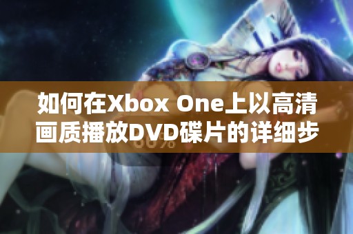 如何在Xbox One上以高清畫(huà)質(zhì)播放DVD碟片的詳細(xì)步驟