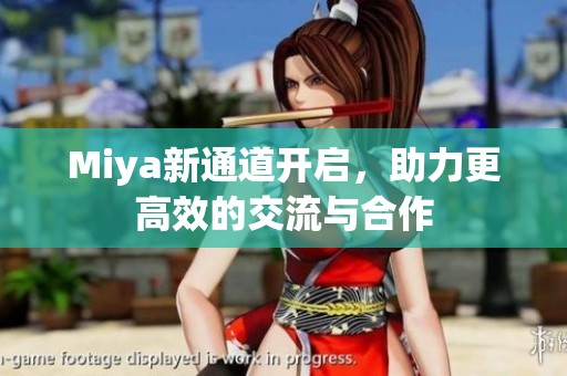 Miya新通道開(kāi)啟，助力更高效的交流與合作