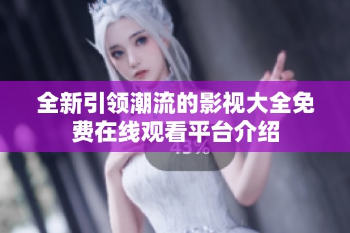 全新引領潮流的影視大全免費在線觀看平臺介紹
