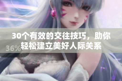 30個(gè)有效的交往技巧，助你輕松建立美好人際關(guān)系