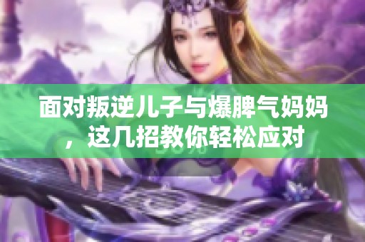 面對(duì)叛逆兒子與爆脾氣媽媽，這幾招教你輕松應(yīng)對(duì)