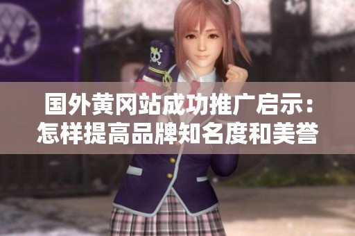 國外黃岡站成功推廣啟示：怎樣提高品牌知名度和美譽(yù)度
