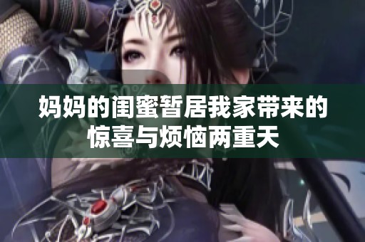 媽媽的閨蜜暫居我家?guī)淼捏@喜與煩惱兩重天