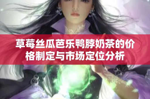 草莓絲瓜芭樂鴨脖奶茶的價格制定與市場定位分析