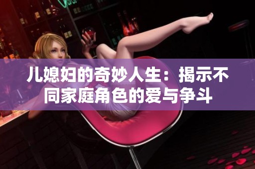 兒媳婦的奇妙人生：揭示不同家庭角色的愛與爭斗