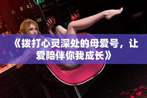 《撥打心靈深處的母愛號，讓愛陪伴你我成長》