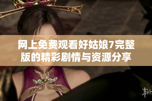 網(wǎng)上免費(fèi)觀看好姑娘7完整版的精彩劇情與資源分享