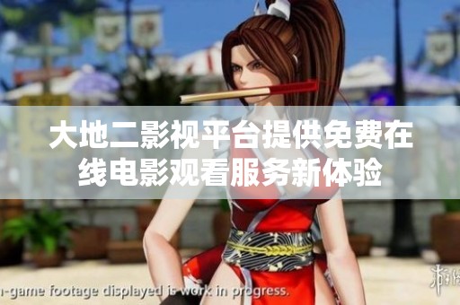 大地二影視平臺提供免費在線電影觀看服務(wù)新體驗