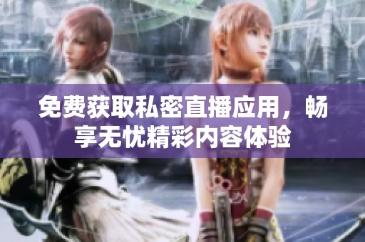 免費(fèi)獲取私密直播應(yīng)用，暢享無憂精彩內(nèi)容體驗(yàn)