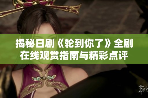 揭秘日劇《輪到你了》全劇在線觀賞指南與精彩點(diǎn)評(píng)