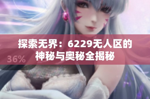 探索無(wú)界：6229無(wú)人區(qū)的神秘與奧秘全揭秘