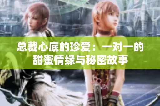 總裁心底的珍愛：一對一的甜蜜情緣與秘密故事