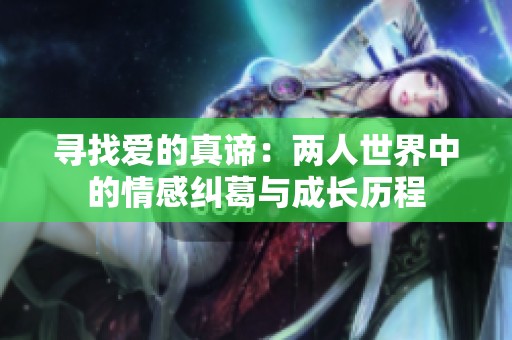 尋找愛(ài)的真諦：兩人世界中的情感糾葛與成長(zhǎng)歷程