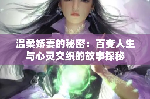 溫柔嬌妻的秘密：百變?nèi)松c心靈交織的故事探秘
