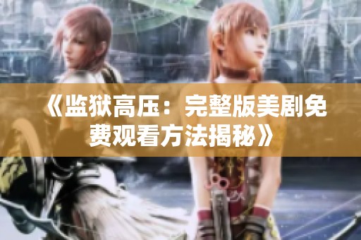 《監(jiān)獄高壓：完整版美劇免費觀看方法揭秘》