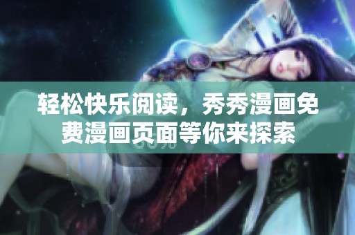 輕松快樂(lè)閱讀，秀秀漫畫(huà)免費(fèi)漫畫(huà)頁(yè)面等你來(lái)探索