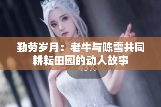 勤勞歲月：老牛與陳雪共同耕耘田園的動(dòng)人故事