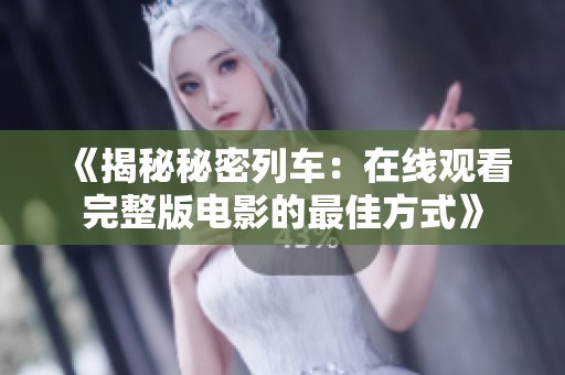 《揭秘秘密列車：在線觀看完整版電影的最佳方式》