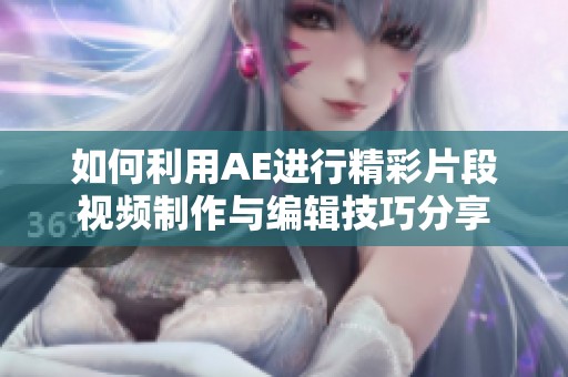 如何利用AE進(jìn)行精彩片段視頻制作與編輯技巧分享