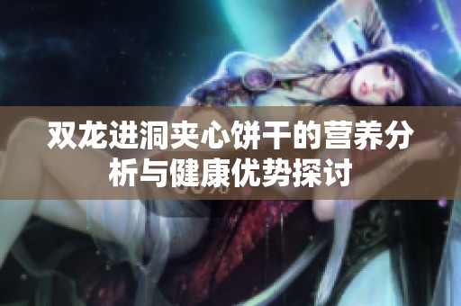 雙龍進洞夾心餅干的營養(yǎng)分析與健康優(yōu)勢探討