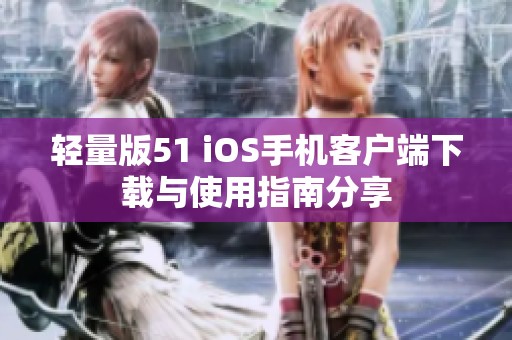 輕量版51 iOS手機(jī)客戶(hù)端下載與使用指南分享