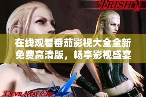 在線觀看番茄影視大全全新免費(fèi)高清版，暢享影視盛宴