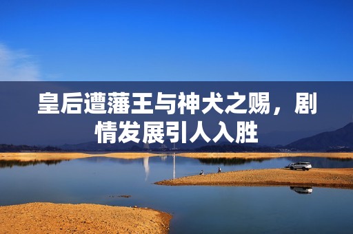 皇后遭藩王與神犬之賜，劇情發(fā)展引人入勝