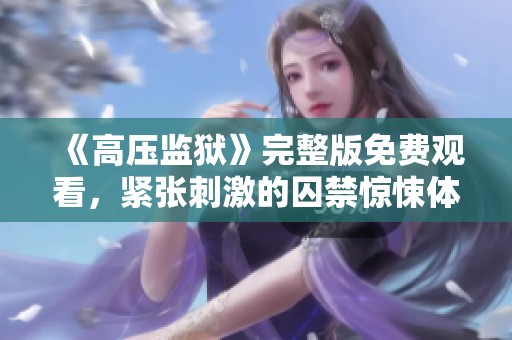 《高壓監(jiān)獄》完整版免費觀看，緊張刺激的囚禁驚悚體驗解析