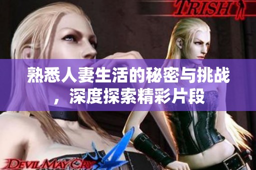 熟悉人妻生活的秘密與挑戰(zhàn)，深度探索精彩片段
