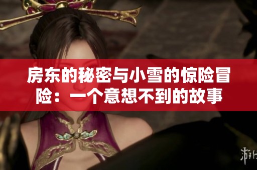 房東的秘密與小雪的驚險(xiǎn)冒險(xiǎn)：一個(gè)意想不到的故事