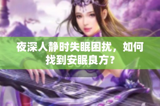 夜深人靜時(shí)失眠困擾，如何找到安眠良方？