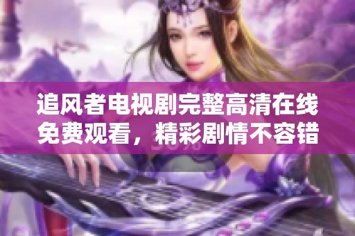追風者電視劇完整高清在線免費觀看，精彩劇情不容錯過
