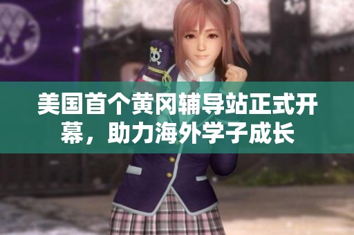 美國首個黃岡輔導(dǎo)站正式開幕，助力海外學(xué)子成長