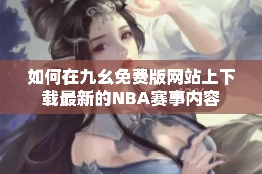 如何在九幺免費版網站上下載最新的NBA賽事內容